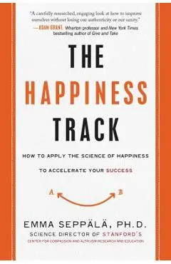 The Happiness Track: How to Apply the Science of Happiness to Accelerate Your Success - Emma Seppala