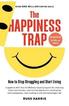 The Happiness Trap: How to Stop Struggling and Start Living (Second Edition) - Russ Harris