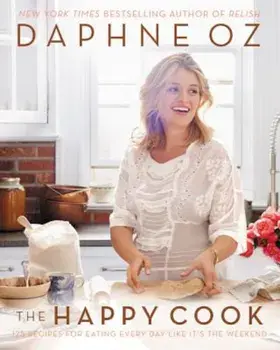 The Happy Cook: 125 Recipes for Eating Every Day Like It's the Weekend, Hardcover/Daphne Oz