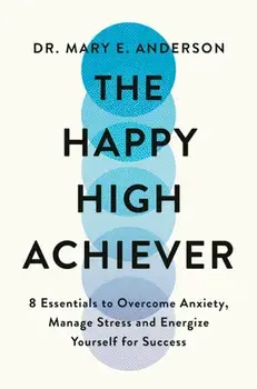 The Happy High Achiever. 8 Essentials to Overcome Anxiety, Reduce Stress and Energize Yourself for Success, Paperback/Mary E. Anderson