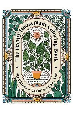 The Happy Houseplant Coloring Book: 50 Plants to Color and Care For: An Indoor Gardening Coloring Book - Caitlin Keegan