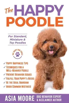 The Happy Poodle: The Happiness Guide for Standard, Miniature & Toy Poodles, Paperback/Asia Moore