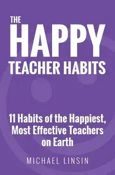 The Happy Teacher Habits: 11 Habits of the Happiest, Most Effective Teachers on Earth, Paperback/Michael Linsin