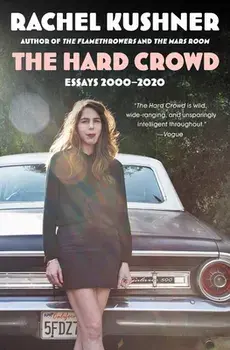 The Hard Crowd: Essays 2000-2020, Paperback/Rachel Kushner