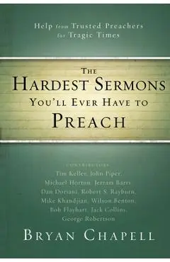 The Hardest Sermons You'll Ever Have to Preach: Help from Trusted Preachers for Tragic Times - Bryan Chapell