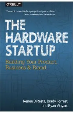 The Hardware Startup: Building Your Product, Business, and Brand - Renee Diresta