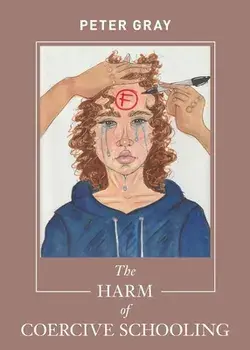 The Harm of Coercive Schooling, Paperback/Peter Gray
