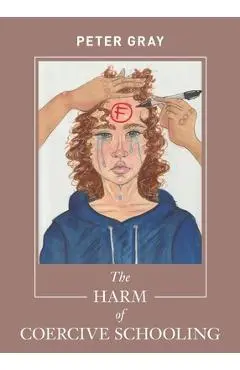 The Harm of Coercive Schooling - Peter Gray