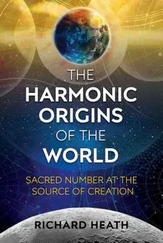 The Harmonic Origins of the World: Sacred Number at the Source of Creation, Paperback/Richard Heath