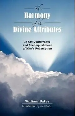 The Harmony of Divine Attributes in the Contrivance & Accomplishment of Man's Redemption - William Bates