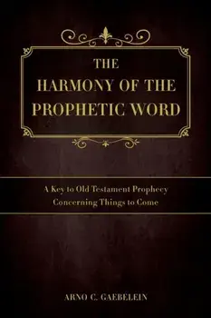The Harmony of the Prophetic Word: A Key to Old Testament Prophecy Concerning Things to Come, Paperback/Arno C. Gaebelein