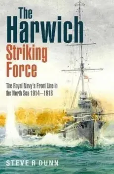 The Harwich Striking Force. The Royal Navy's Front Line in the North Sea 1914-1918, Hardback/Steve Dunn