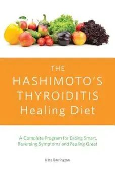 The Hashimoto's Thyroiditis Healing Diet: A Complete Program for Eating Smart, Reversing Symptoms and Feeling Great, Paperback/Kate Barrington