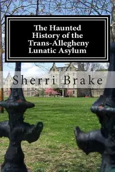 The Haunted History of the Trans Allegheny Lunatic Asylum, Paperback/Sherri Brake