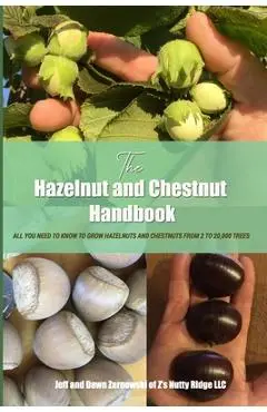 The Hazelnut and Chestnut Handbook: All you need to know to grow hazelnuts and chestnuts from 2 to 20,000 trees! - Jeff And Dawn Zarnowski