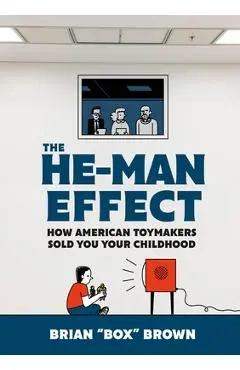 The He-Man Effect: How American Toymakers Sold You Your Childhood - Brian Box Brown