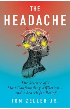 The Headache: The Science of a Most Confounding Affliction--And a Search for Relief - Tom Zeller Jr