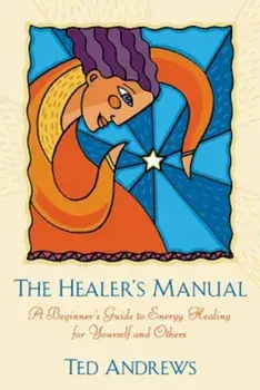 The Healer's Manual: A Beginner's Guide to Energy Healing for Yourself and Others, Paperback/Ted Andrews