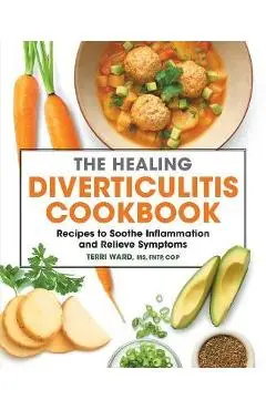 The Healing Diverticulitis Cookbook: Recipes to Soothe Inflammation and Relieve Symptoms - Terri Ward