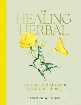 The Healing Herbal. Ancient and Modern Medicinal Plants, Hardback/Catherine Whitlock