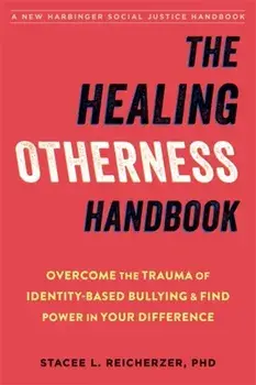 The Healing Otherness Handbook: Overcome the Trauma of Identity-Based Bullying and Find Power in Your Difference/Stacee L. Reicherzer