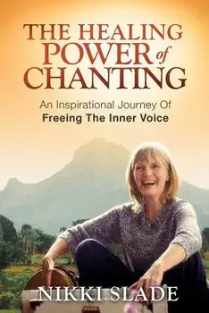 The Healing Power of Chanting: An Inspirational Journey of Freeing the Inner Voice, Paperback/Nikki Slade