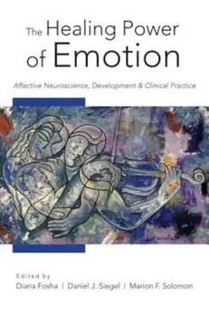 The Healing Power of Emotion: Affective Neuroscience, Development and Clinical Practice, Hardcover/Diana Fosha
