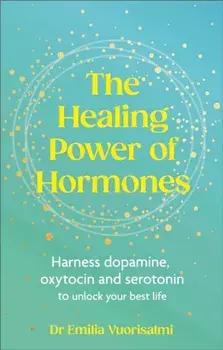 The Healing Power of Hormones. Harness dopamine, serotonin and oxytocin to unlock your best life, Paperback/Dr Emilia Vuorisalmi