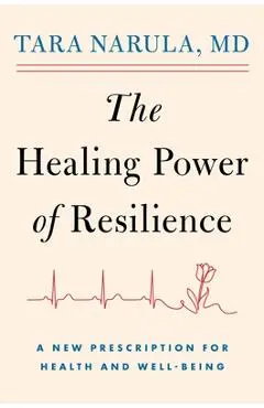 The Healing Power of Resilience: A New Prescription for Health and Well-Being - Tara Narula