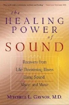 The Healing Power of Sound: Recovery from Life-Threatening Illness Using Sound, Voice, and Music, Paperback/Mitchell L. Gaynor