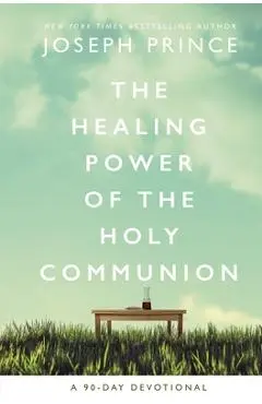 The Healing Power of the Holy Communion: A 90-Day Devotional - Joseph Prince