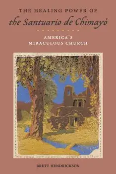 The Healing Power of the Santuario de Chimay: America's Miraculous Church, Paperback/Brett Hendrickson