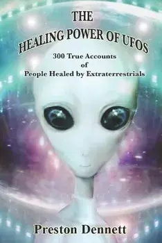 The Healing Power of UFOs: 300 True Accounts of People Healed by Extraterrestrials, Paperback/Preston Dennett