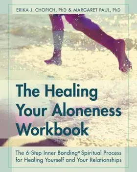 The Healing Your Aloneness Workbook: The 6-Step Inner Bonding Process for Healing Yourself and Your Relationships, Paperback/Erika J. Chopich