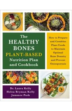 The Healthy Bones Plant-Based Nutrition Plan and Cookbook: How to Prepare and Combine Plant Foods to Maintain Optimal Bone Density and Prevent Osteopo - Laura Kelly