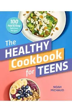 The Healthy Cookbook for Teens: 100 Fast & Easy Delicious Recipes - Noah Michaud