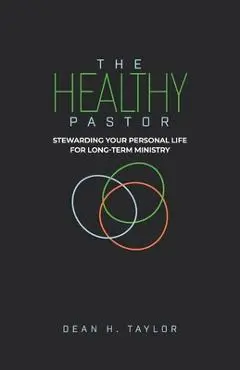 The Healthy Pastor: Stewarding Your Personal Life for Long-Term Ministry - Dean H. Taylor