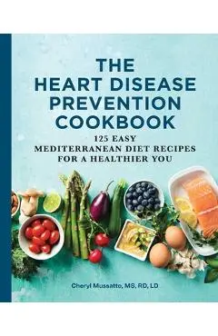 The Heart Disease Prevention Cookbook: 125 Easy Mediterranean Diet Recipes for a Healthier You - Cheryl Mussatto