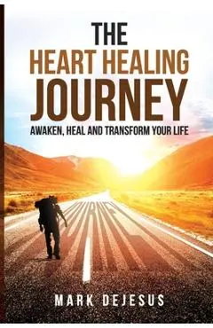 The Heart Healing Journey: Awaken, Heal and Transform Your Life - Mark Dejesus