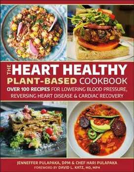 The Heart Healthy Plant-Based Cookbook. Over 100 Recipes for Lowering Blood Pressure, Reversing Heart Disease & Cardiac Recovery, Paperback/Jenneffer Pulapaka