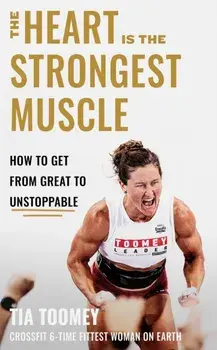 The Heart is the Strongest Muscle. How to Get from Great to Unstoppable, Hardback/Tia Toomey
