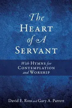 The Heart of A Servant: With Hymns for Contemplation and Worship, Paperback/David E. Ross