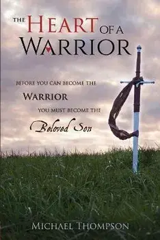 The Heart of a Warrior: Before You Can Become the Warrior You Must Become the Beloved Son, Paperback/Michael Thompson