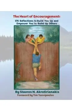 The Heart of Encouragement: 176 Reflections to Build You Up and Empower You to Build Up Others - Stavros N. Akrotirianakis