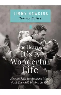 The Heart of It's a Wonderful Life: How the Most Inspirational Movie of All Time Still Inspires the Spirit - Jimmy Hawkins