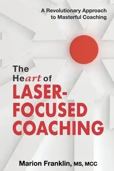 The HeART of Laser-Focused Coaching: A Revolutionary Approach to Masterful Coaching, Paperback/Marion Franklin