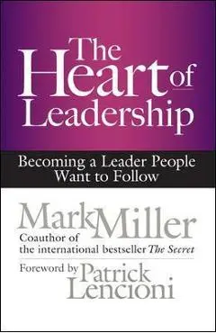 The Heart of Leadership: Becoming a Leader People Want to Follow - Mark Miller
