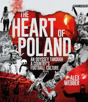 The Heart of Poland. An Odyssey Through a Country's Football Culture, Hardback/Alex Webber