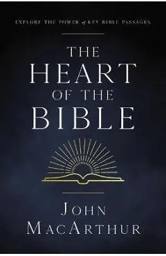 The Heart of the Bible: Explore the Power of Key Bible Passages - John F. Macarthur