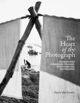 The Heart of the Photograph: 100 Questions for Making Stronger, More Expressive Photographs, Hardcover/David Duchemin